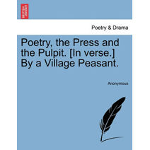 Poetry, the Press and the Pulpit. [In Verse.] by a Village Peasant.