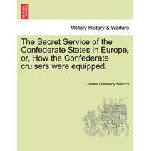 Secret Service of the Confederate States in Europe, Or, How the Confederate Cruisers Were Equipped, Vol. I