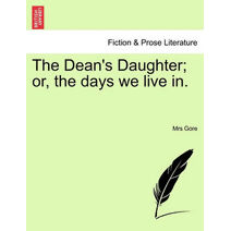 Dean's Daughter; or, the days we live in.
