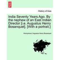 India Seventy Years Ago. by the Nephew of an East Indian Director [I.E. Augustus Henry Bosanquet]. [With a Portrait.]