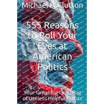 555 Reasons to Roll Your Eyes at American Politics (Your Great Big Grab Bag of Useless Helpful Tidbits)