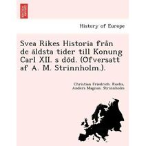 Svea Rikes Historia från de äldsta tider till Konung Carl XII. s död. (Öfversatt af A. M. Strinnholm.).