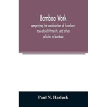Bamboo work; comprising the construction of furniture, household fitments, and other articles in bamboo