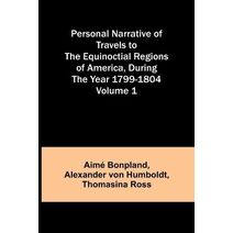 Personal Narrative of Travels to the Equinoctial Regions of America, During the Year 1799-1804 - Volume 1