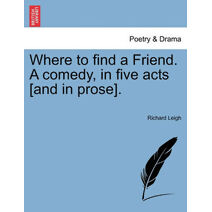 Where to Find a Friend. a Comedy, in Five Acts [And in Prose].