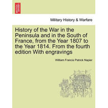 History of the War in the Peninsula and in the South of France, from the Year 1807 to the Year 1814. From the fourth edition With engravings
