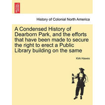 Condensed History of Dearborn Park, and the Efforts That Have Been Made to Secure the Right to Erect a Public Library Building on the Same