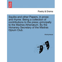 Squibs and Other Papers, in Prose and Rhyme. Being a Collection of Contributions to the Press;-Principally to the Madras Athen Um. by the Honarary Secretary of the Madras Opium Club.