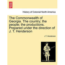 Commonwealth of Georgia. the Country; The People; The Productions. Prepared Under the Direction of J. T. Henderson