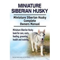 Miniature Siberian Husky. Miniature Siberian Husky Complete Owners Manual. Miniature Siberian Husky book for care, costs, feeding, grooming, health and training.