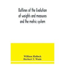 Outlines of the evolution of weights and measures and the metric system