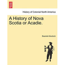 History of Nova Scotia or Acadie. Vol. I.