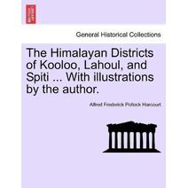 Himalayan Districts of Kooloo, Lahoul, and Spiti ... With illustrations by the author.