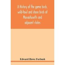 history of the game birds, wild-fowl and shore birds of Massachusetts and adjacent states