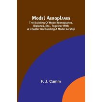 Model aeroplanes; The building of model monoplanes, biplanes, etc., together with a chapter on building a model airship