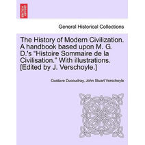 History of Modern Civilization. A handbook based upon M. G. D.'s "Histoire Sommaire de la Civilisation." With illustrations. [Edited by J. Verschoyle.]