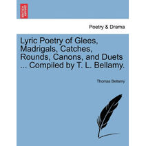 Lyric Poetry of Glees, Madrigals, Catches, Rounds, Canons, and Duets ... Compiled by T. L. Bellamy.