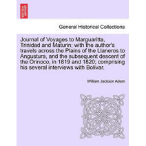 Journal of Voyages to Marguaritta, Trinidad and Maturin; With the Author's Travels Across the Plains of the Llaneros to Angustura, and the Subsequent Descent of the Orinoco, in 1819 and 1820