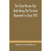 China mission year book Being The Christian Movement in China 1910