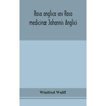 Rosa anglica sev Rosa medicinæ Johannis Anglici