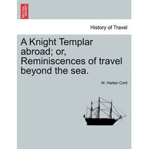 Knight Templar abroad; or, Reminiscences of travel beyond the sea.