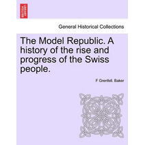 Model Republic. A history of the rise and progress of the Swiss people.