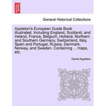 Appleton's European Guide Book illustrated. Including England, Scotland, and Ireland, France, Belgium, Holland, Northern and Southern Germany, Switzerland, Italy, Spain and Portugal, Russia,