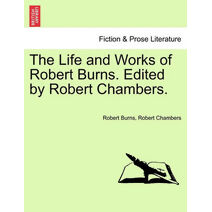 Life and Works of Robert Burns. Edited by Robert Chambers.