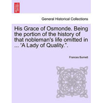 His Grace of Osmonde. Being the Portion of the History of That Nobleman's Life Omitted in ... 'a Lady of Quality.."