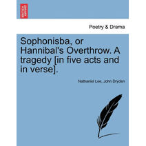 Sophonisba, or Hannibal's Overthrow. a Tragedy [In Five Acts and in Verse].