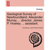 Geological Survey of Newfoundland. Alexander Murray ... director, James P. Howley ... assistant.