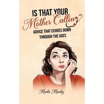 IS THAT YOUR MOTHER CALLING? Advice that Echoes Down Through the Ages