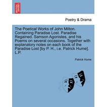 Poetical Works of John Milton. Containing Paradise Lost. Paradise Regained. Samson Agonistes, and his Poems on several occasions. Together with explanatory notes on each book of the Paradise