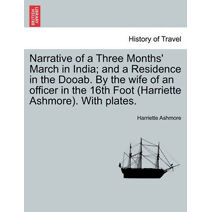 Narrative of a Three Months' March in India; And a Residence in the Dooab. by the Wife of an Officer in the 16th Foot (Harriette Ashmore). with Plates.