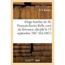 Eloge Funebre de M. Francois-Xavier Kolb, Cure de Servance, Decede Le 13 Septembre 1867