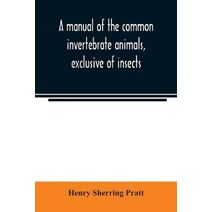 manual of the common invertebrate animals, exclusive of insects