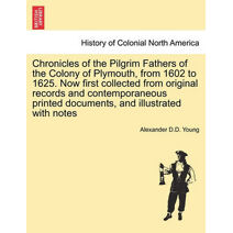 Chronicles of the Pilgrim Fathers of the Colony of Plymouth, from 1602 to 1625. Now first collected from original records and contemporaneous printed documents, and illustrated with notes