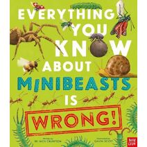 Everything You Know About Minibeasts is Wrong! (Everything You Know About)
