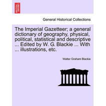 Imperial Gazetteer; a general dictionary of geography, physical, political, statistical and descriptive ... Edited by W. G. Blackie ... With ... illustrations, etc.