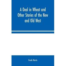 Deal in Wheat and Other Stories of the New and Old West