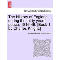 History of England during the thirty years' peace, 1816-46. [Book 1 by Charles Knight.] VOL. I