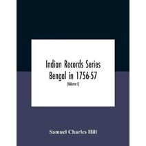 Indian Records Series Bengal In 1756-57, A Selection Of Public And Private Papers Dealing With The Affairs Of The British In Bengal During The Reign Of Siraj-Uddaula; With Notes And An Histo