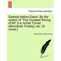 Darkest Before Dawn. by the Author of "The Cruelest Wrong of All" [I.E. Annie Turner, Afterwards Tinsley], Etc. [A Novel.]