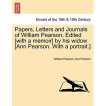 Papers, Letters and Journals of William Pearson. Edited [with a memoir] by his widow [Ann Pearson. With a portrait.]