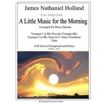 Four Songs from A Little Music for the Morning arranged for Brass Quintet (Music for Brass Instruments by James Nathaniel Holland)