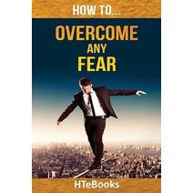 How To Overcome Any Fear (How to Books)