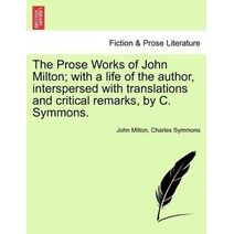 Prose Works of John Milton; with a life of the author, interspersed with translations and critical remarks, by C. Symmons. Vol. V.