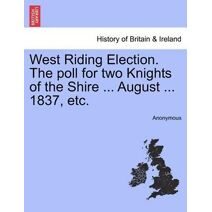 West Riding Election. the Poll for Two Knights of the Shire ... August ... 1837, Etc.