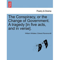 Conspiracy, or the Change of Government. a Tragedy [In Five Acts, and in Verse].