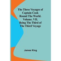 Three Voyages of Captain Cook Round the World. Vol. VII. Being the Third of the Third Voyage